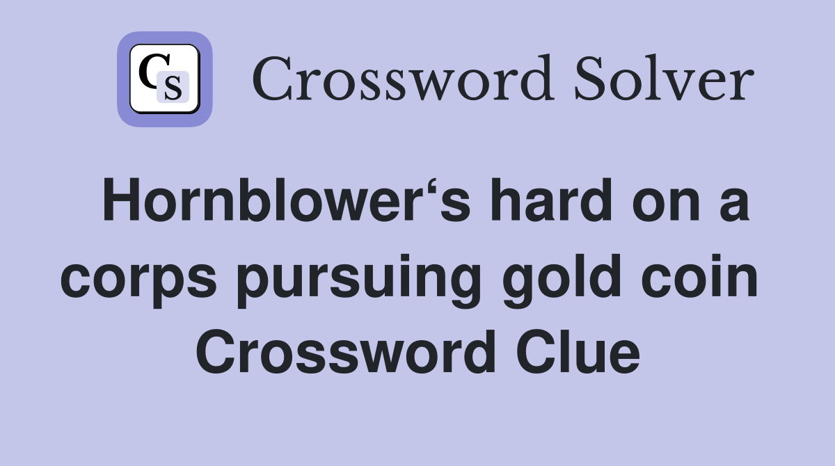 Hornblower‘s hard on a corps pursuing gold coin  Crossword Clue