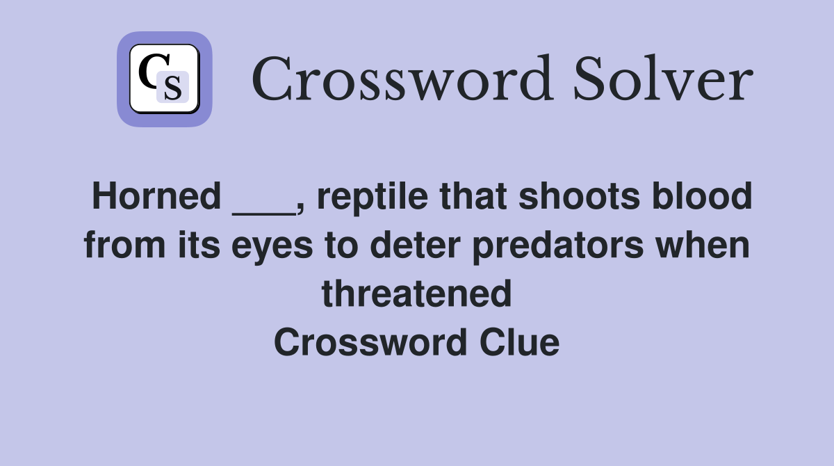 Horned ___, reptile that shoots blood from its eyes to deter predators when threatened Crossword Clue