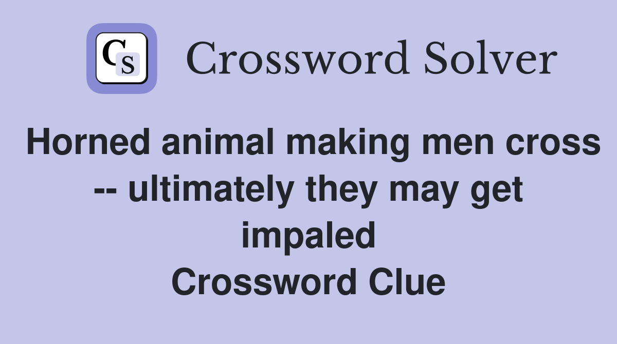 Horned animal making men cross -- ultimately they may get impaled Crossword Clue