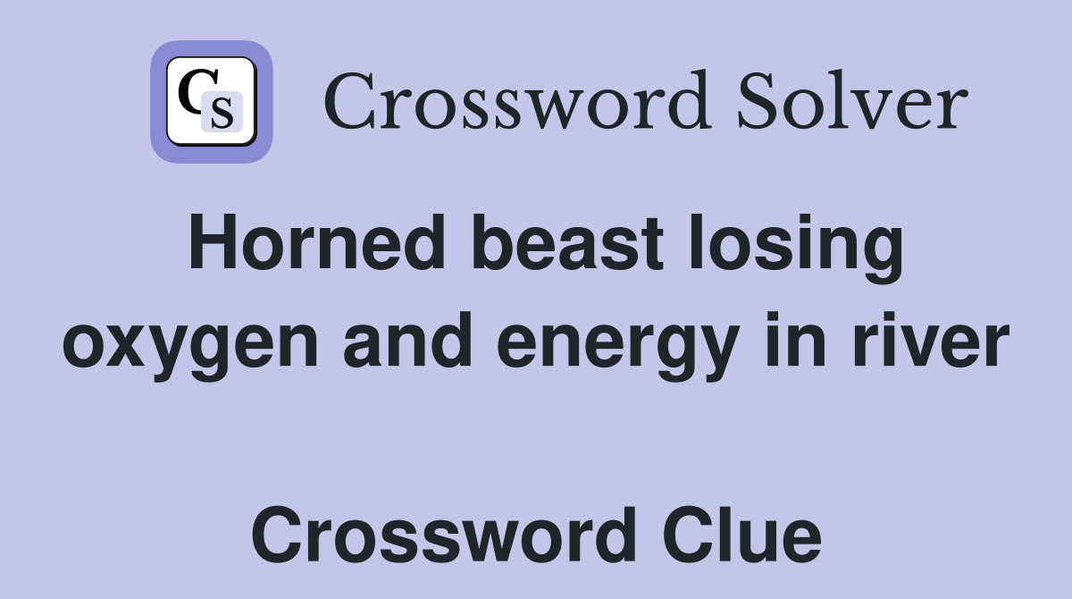 Horned beast losing oxygen and energy in river  Crossword Clue