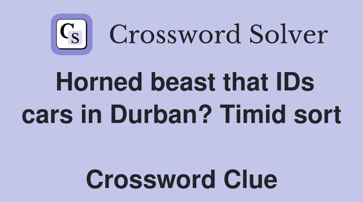 Horned beast that IDs cars in Durban? Timid sort  Crossword Clue