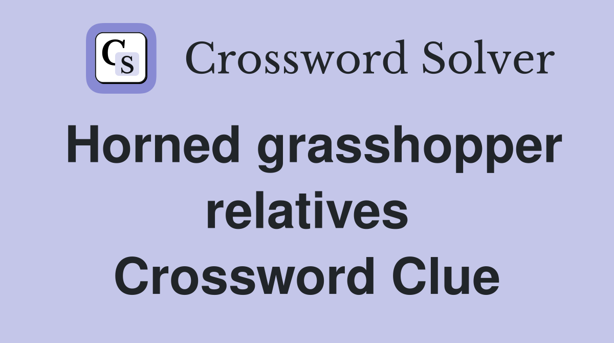 Horned grasshopper relatives Crossword Clue