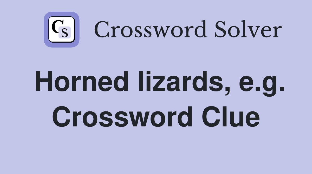 Horned lizards, e.g. Crossword Clue