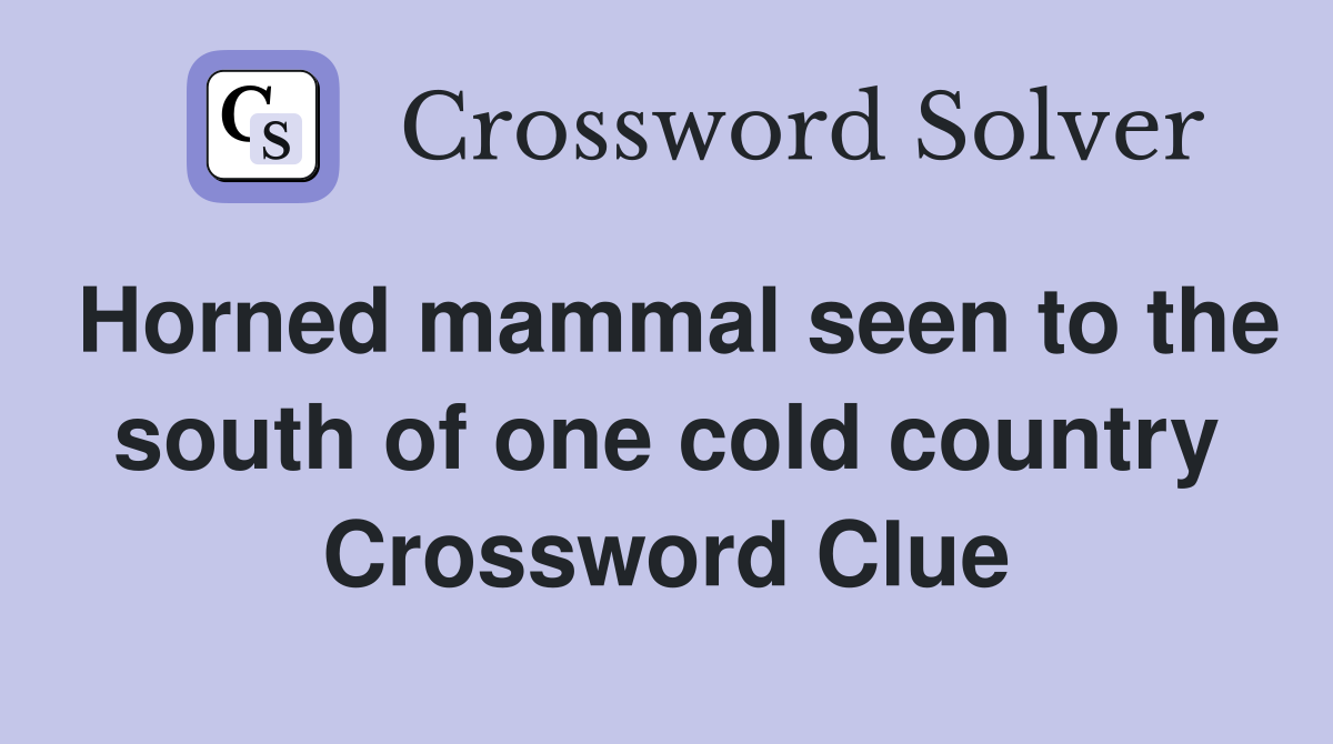 Horned mammal seen to the south of one cold country Crossword Clue
