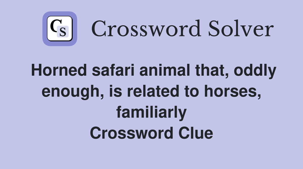 Horned safari animal that, oddly enough, is related to horses, familiarly Crossword Clue
