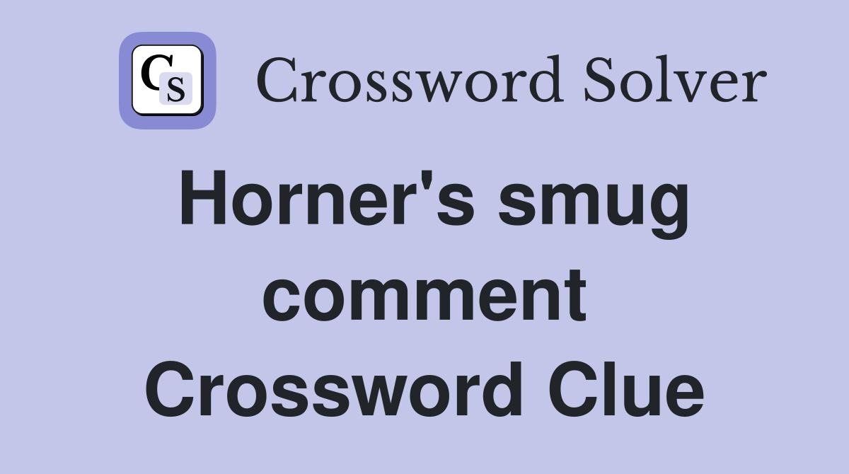 Horner's smug comment Crossword Clue