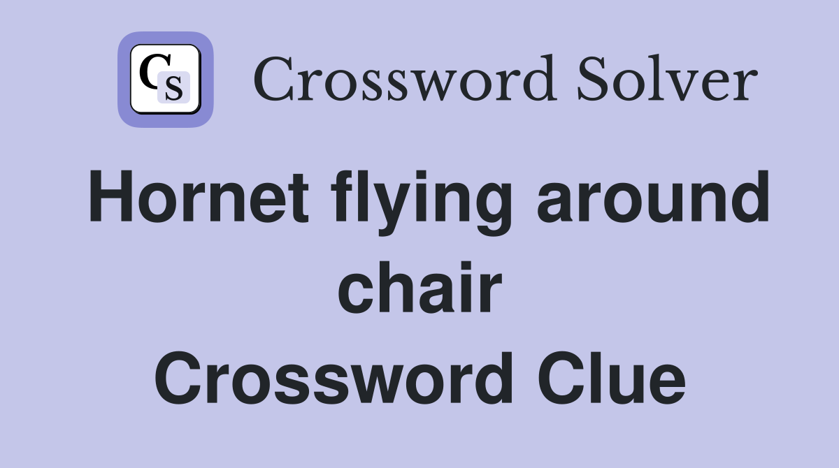 Hornet flying around chair Crossword Clue