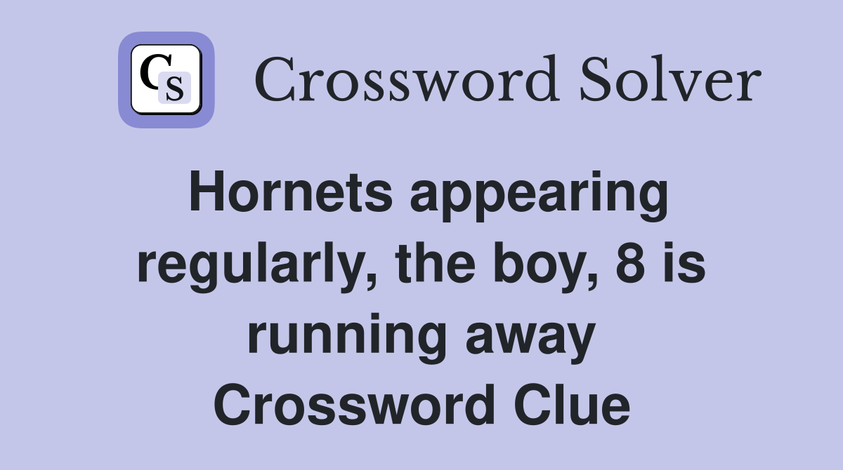 Hornets appearing regularly, the boy, 8 is running away Crossword Clue