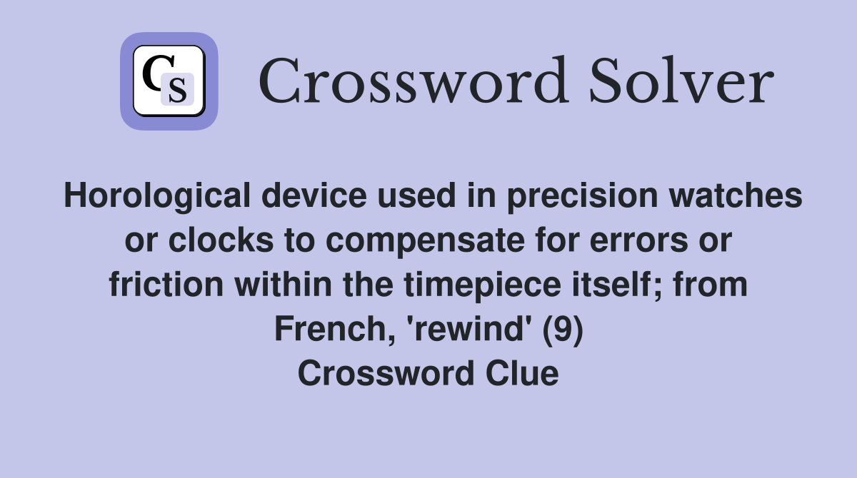 Horological device used in precision watches or clocks to compensate for errors or friction within the timepiece itself; from French, 'rewind' (9) Crossword Clue
