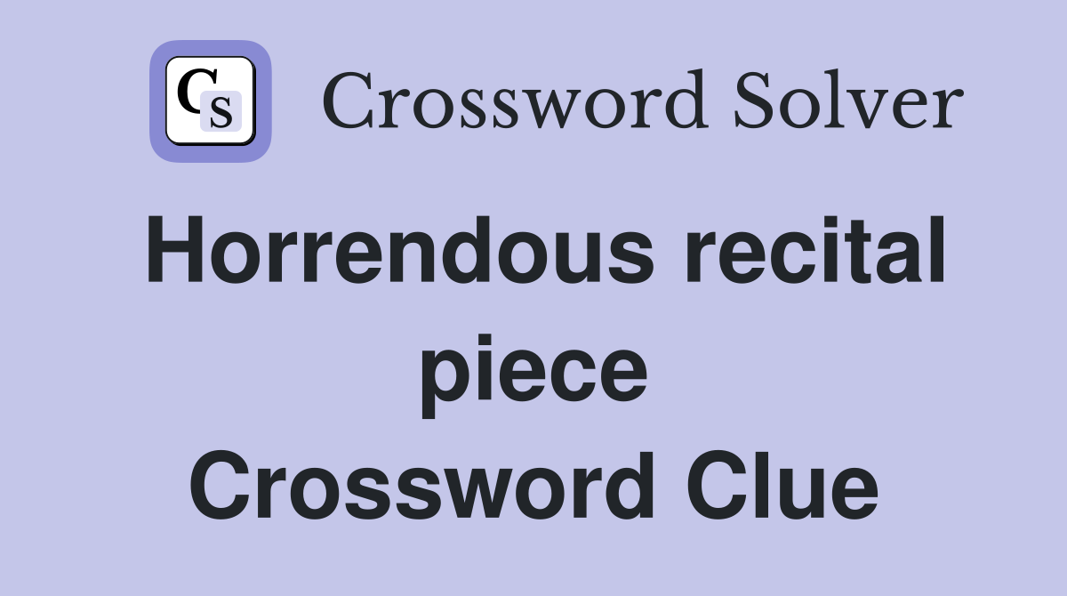 Horrendous recital piece Crossword Clue