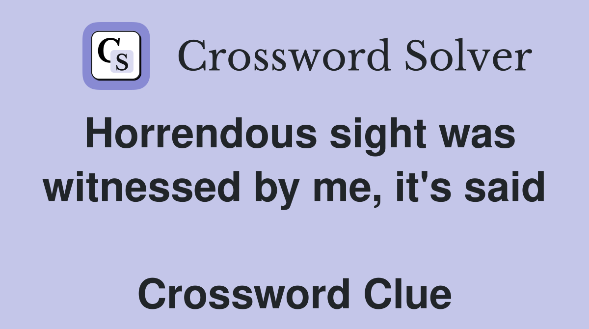 Horrendous sight was witnessed by me, it's said  Crossword Clue