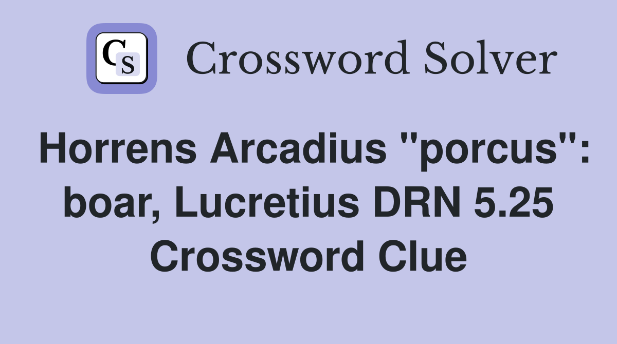 Horrens Arcadius "porcus": boar, Lucretius DRN 5.25 Crossword Clue