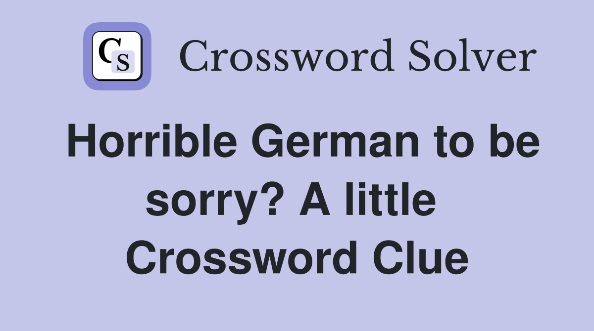 Horrible German to be sorry? A little  Crossword Clue