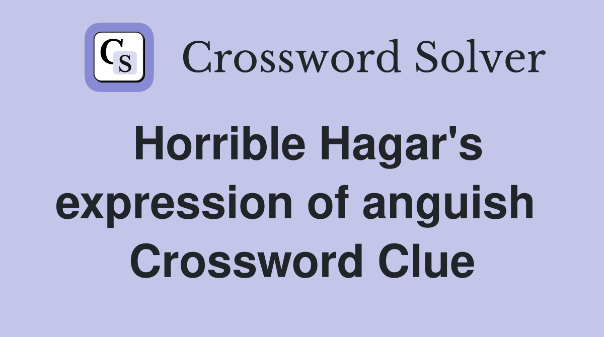 Horrible Hagar's expression of anguish  Crossword Clue
