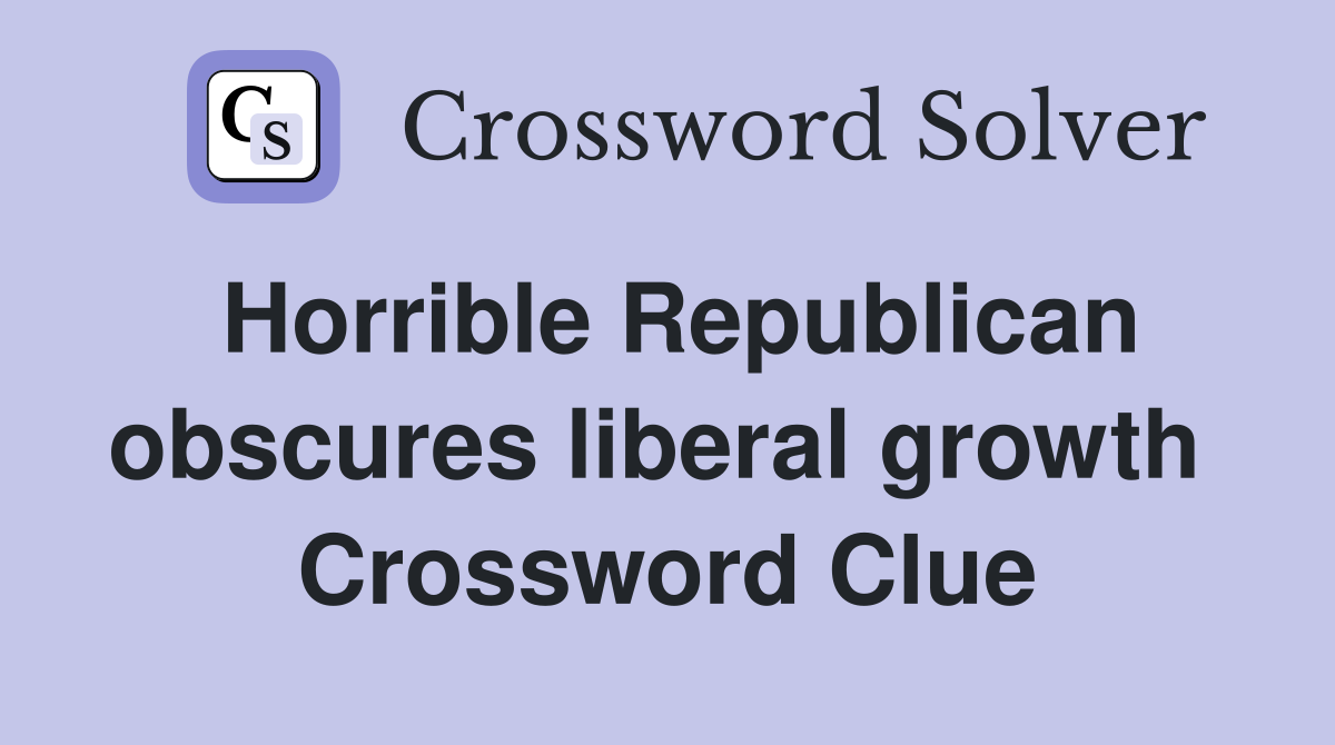 Horrible Republican obscures liberal growth  Crossword Clue