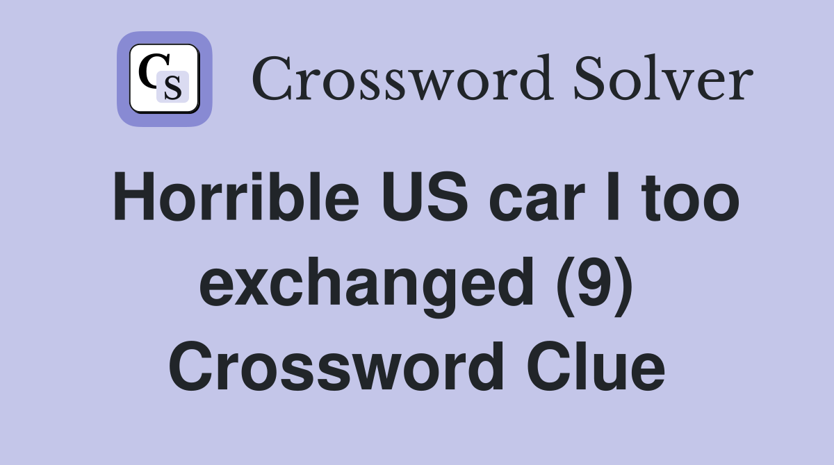 Horrible US car I too exchanged (9) Crossword Clue