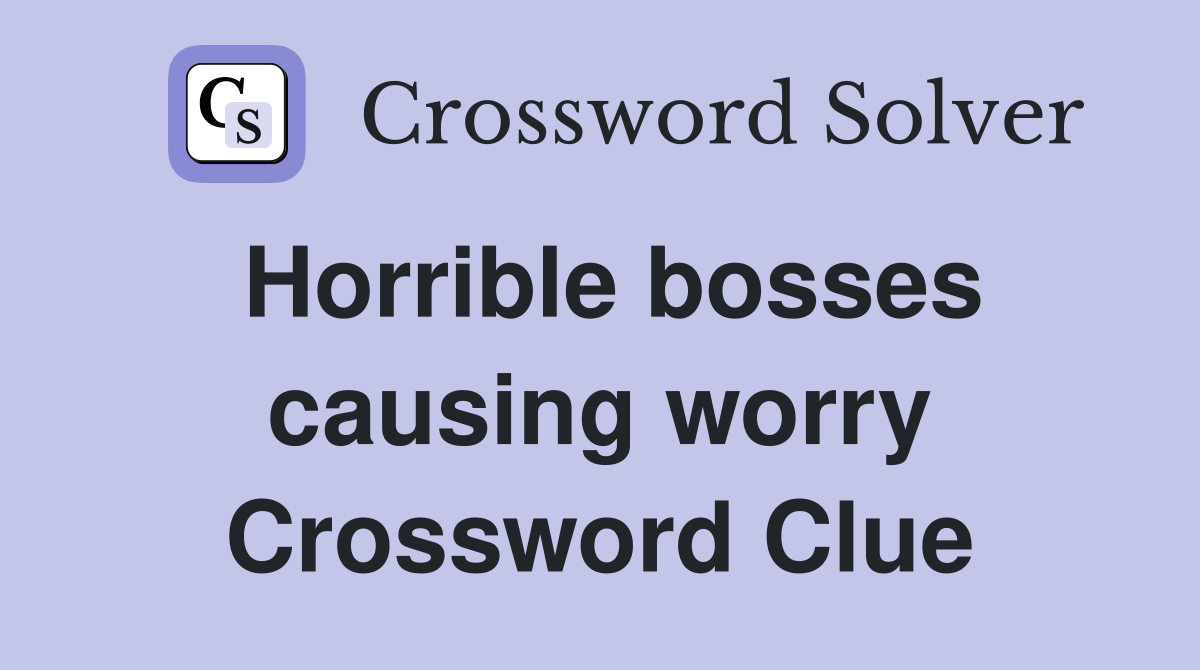 Horrible bosses causing worry Crossword Clue