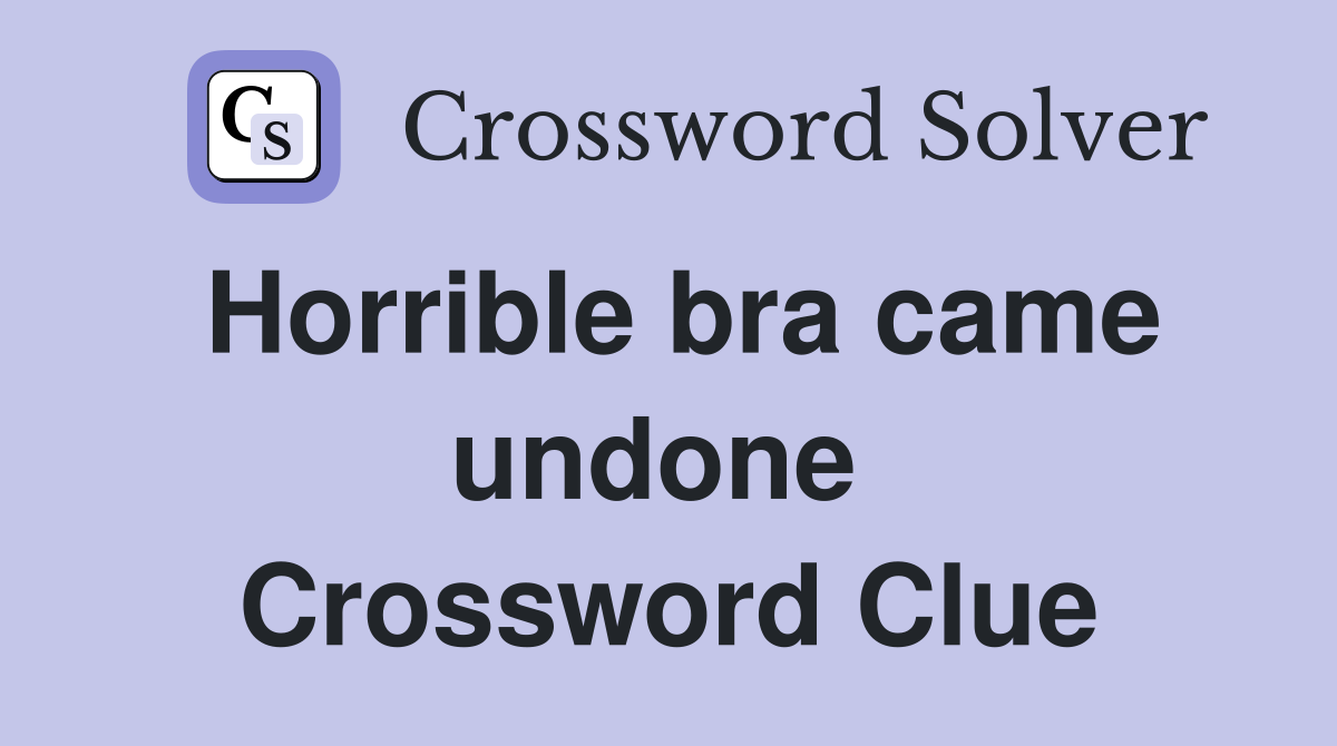 Horrible bra came undone  Crossword Clue