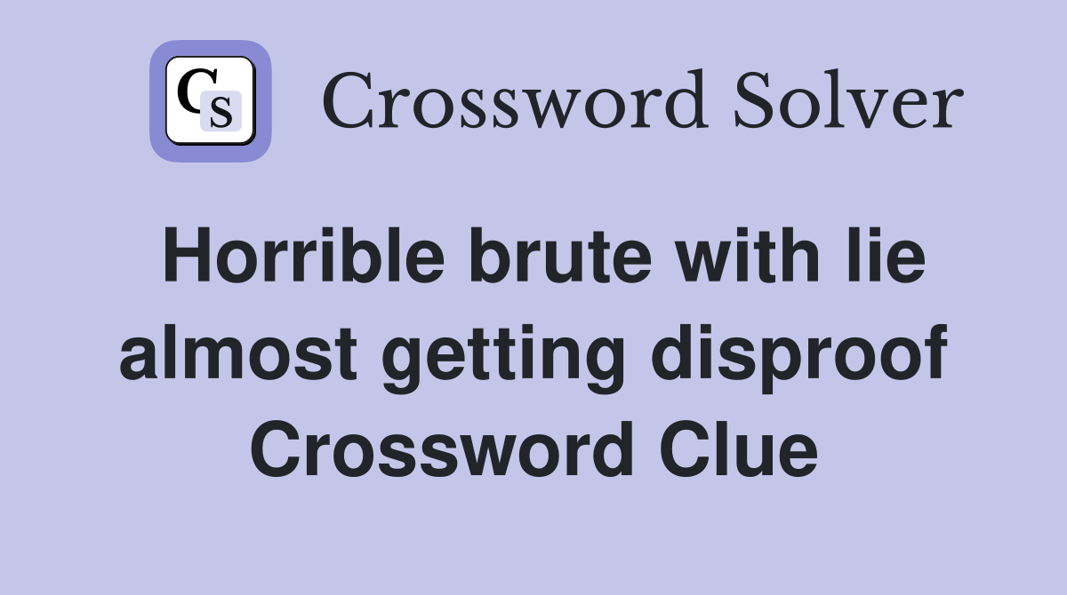Horrible brute with lie almost getting disproof Crossword Clue