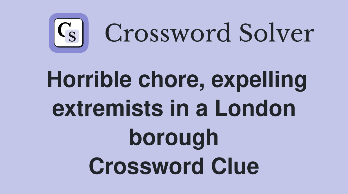 Horrible chore, expelling extremists in a London borough Crossword Clue
