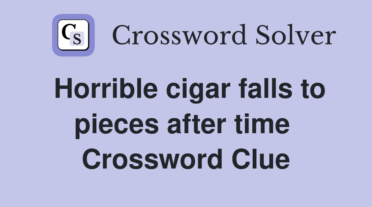 Horrible cigar falls to pieces after time  Crossword Clue