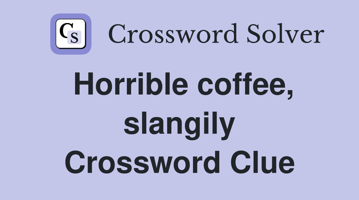 Horrible coffee, slangily Crossword Clue