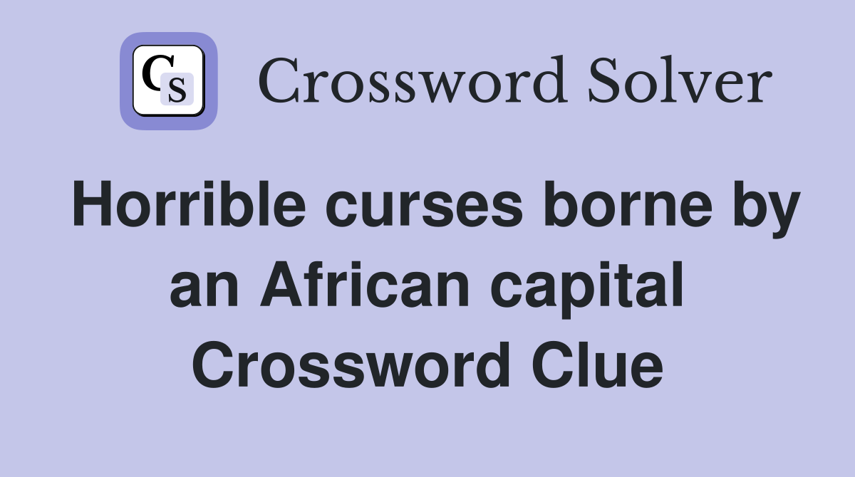 Horrible curses borne by an African capital Crossword Clue