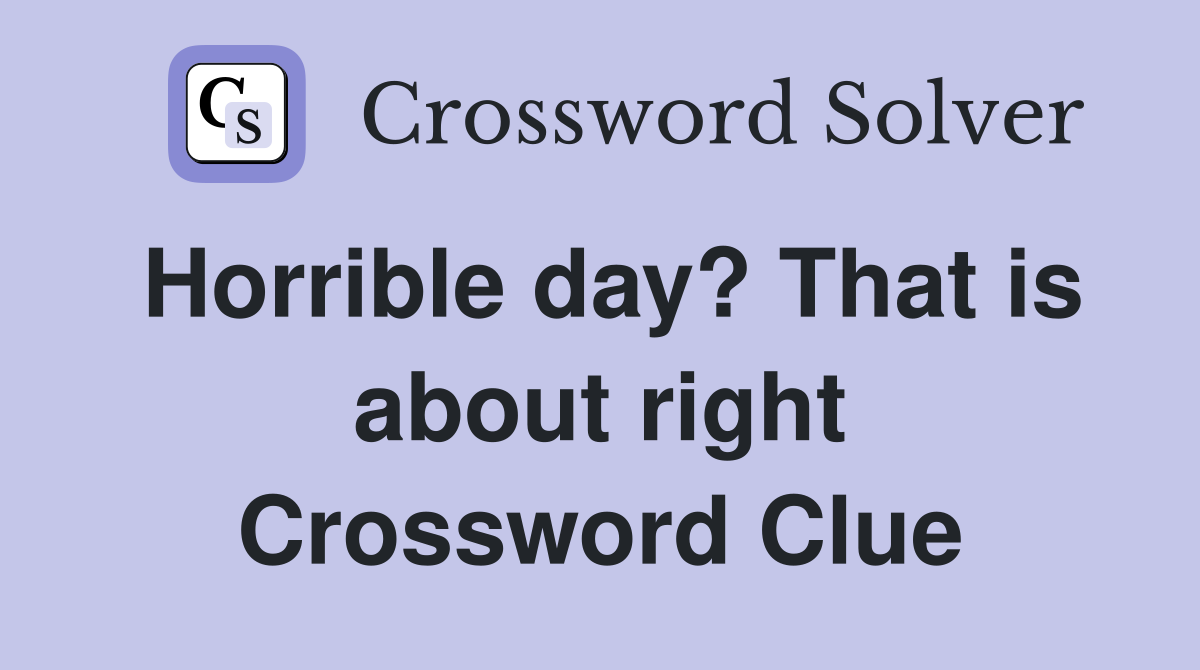 Horrible day? That is about right Crossword Clue