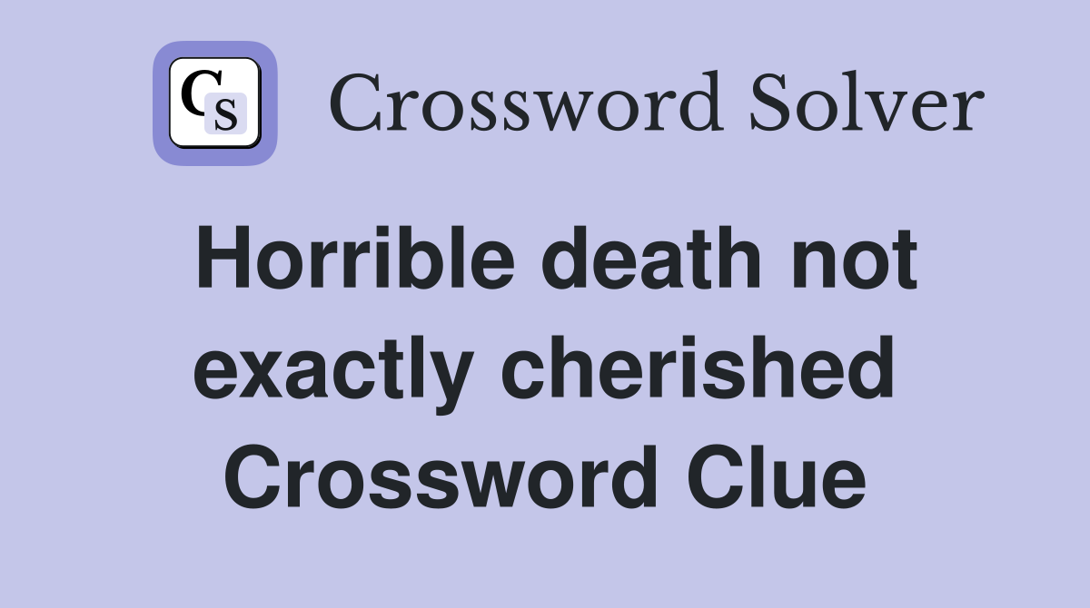Horrible death not exactly cherished Crossword Clue