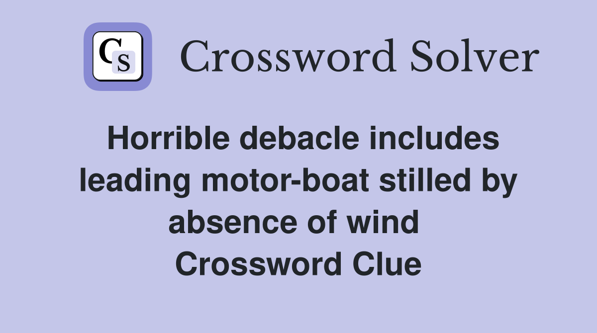 Horrible debacle includes leading motor-boat stilled by absence of wind  Crossword Clue
