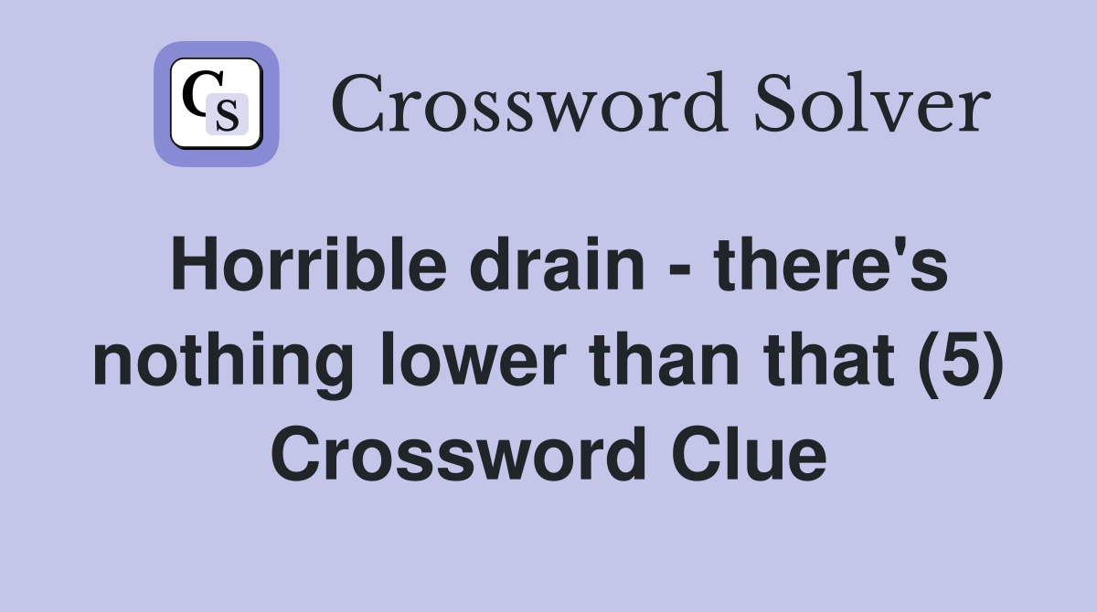 Horrible drain - there's nothing lower than that (5) Crossword Clue