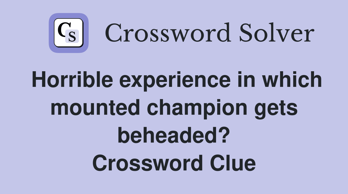 Horrible experience in which mounted champion gets beheaded? Crossword Clue