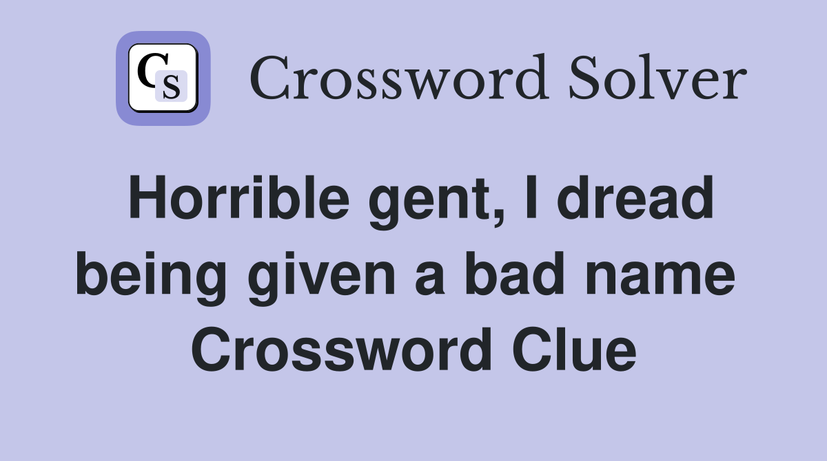 Horrible gent, I dread being given a bad name  Crossword Clue