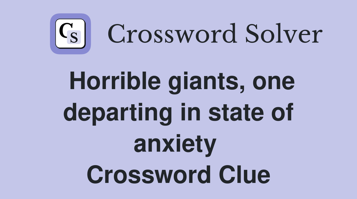 Horrible giants, one departing in state of anxiety  Crossword Clue