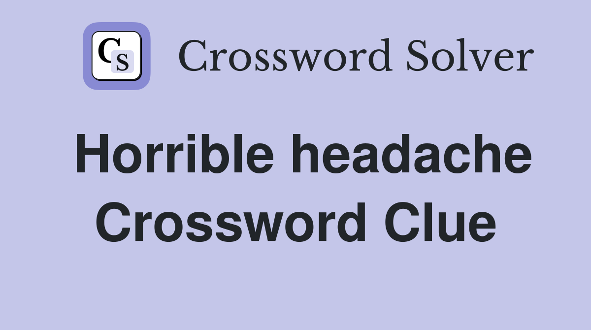Horrible headache Crossword Clue