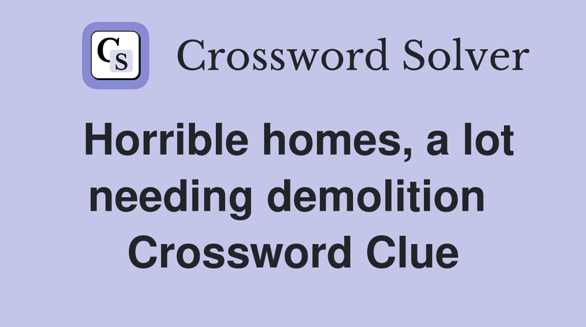 Horrible homes, a lot needing demolition  Crossword Clue