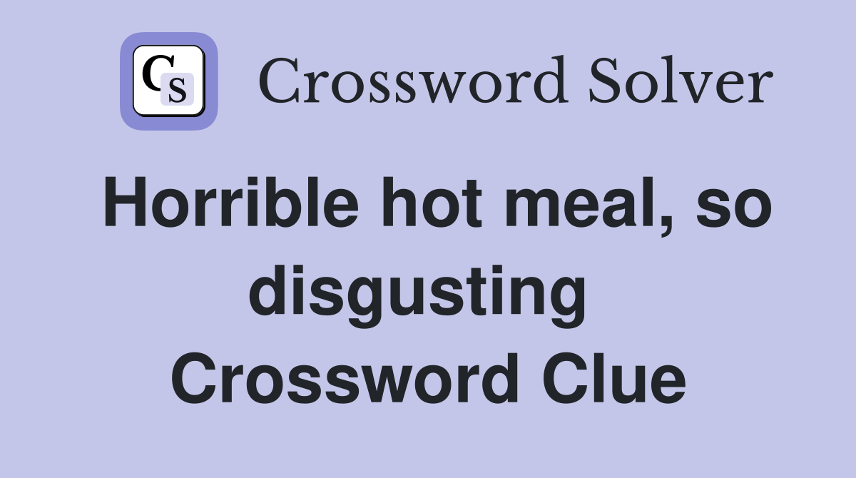 Horrible hot meal, so disgusting  Crossword Clue