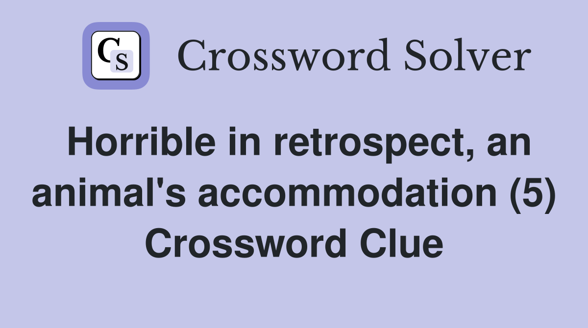 Horrible in retrospect, an animal's accommodation (5) Crossword Clue