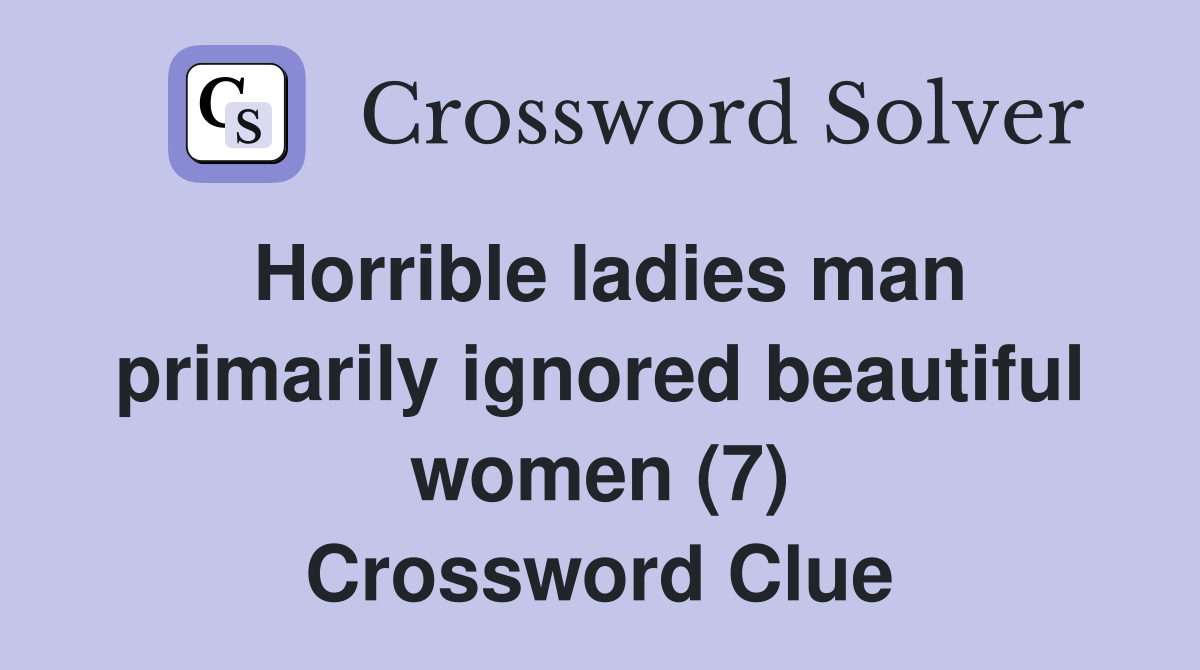 Horrible ladies man primarily ignored beautiful women (7) Crossword Clue