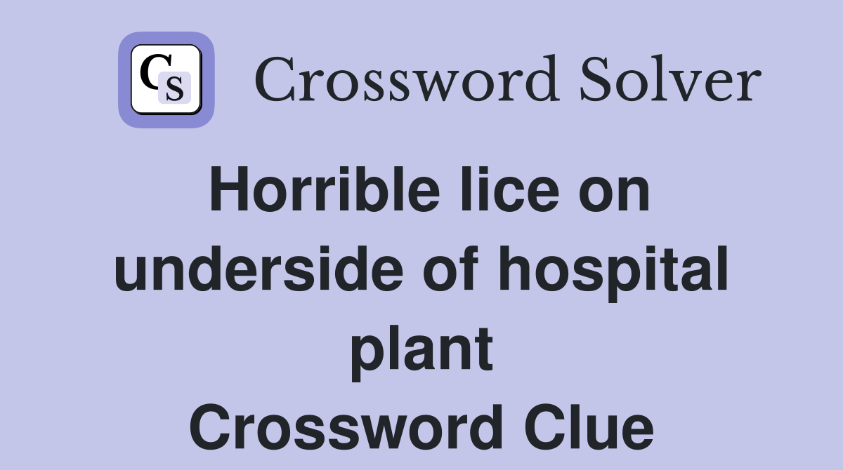 Horrible lice on underside of hospital plant Crossword Clue