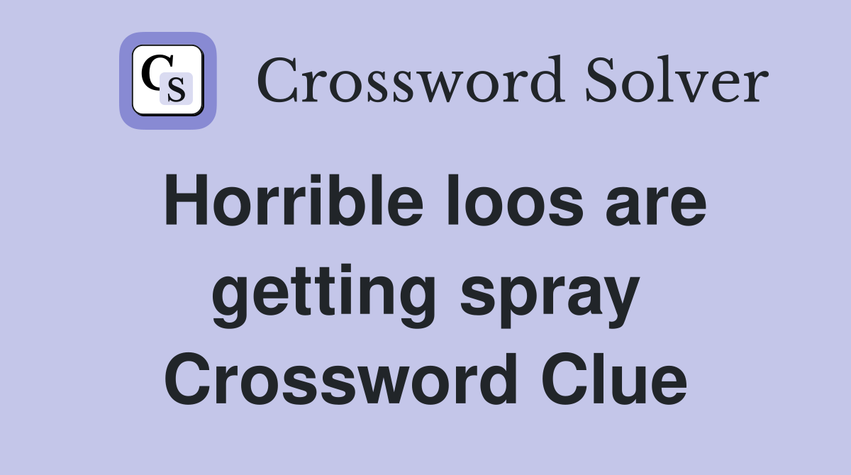 Horrible loos are getting spray Crossword Clue