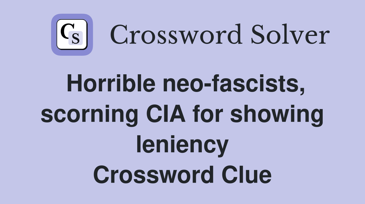Horrible neo-fascists, scorning CIA for showing leniency Crossword Clue