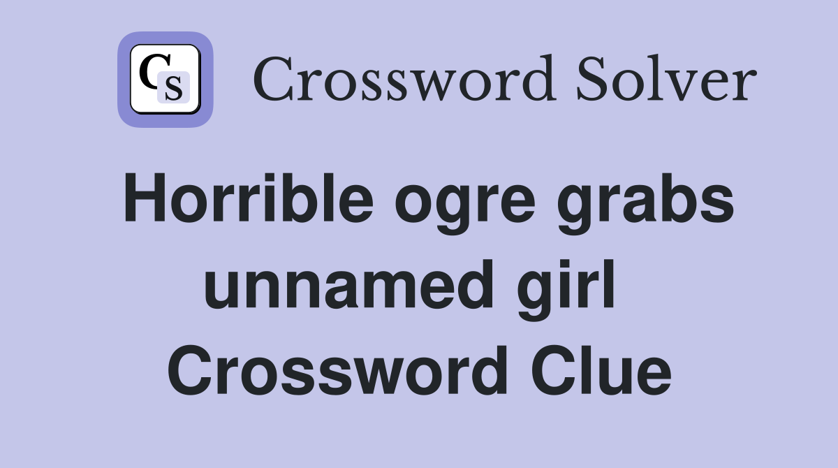Horrible ogre grabs unnamed girl  Crossword Clue