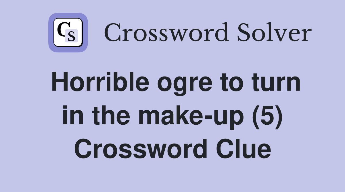 Horrible ogre to turn in the make-up (5) Crossword Clue