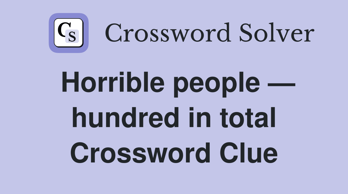 Horrible people — hundred in total Crossword Clue