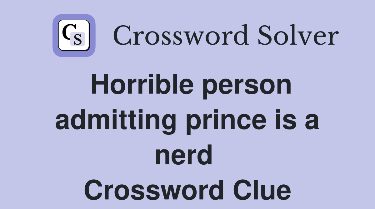 Horrible person admitting prince is a nerd  Crossword Clue