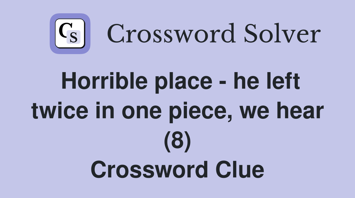 Horrible place - he left twice in one piece, we hear (8) Crossword Clue