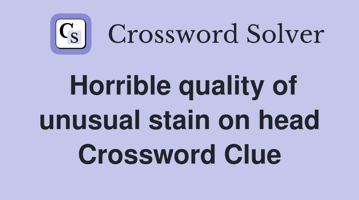 Horrible quality of unusual stain on head Crossword Clue