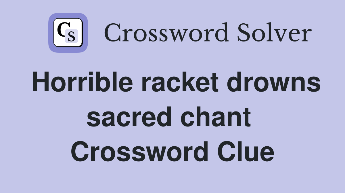 Horrible racket drowns sacred chant  Crossword Clue