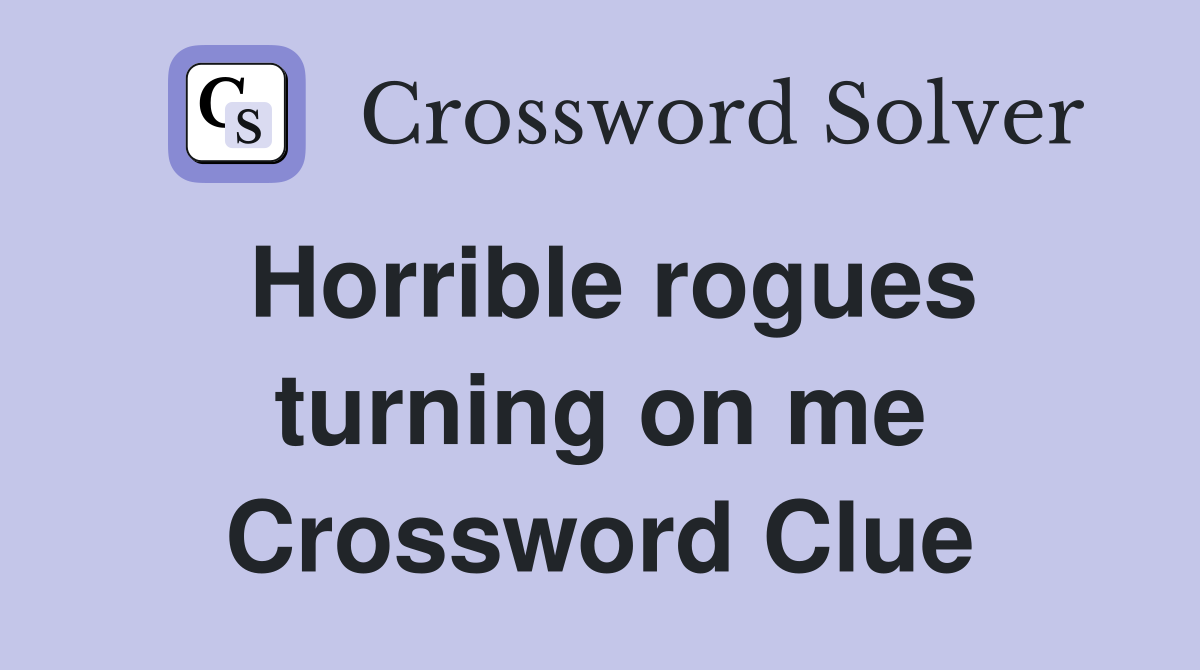 Horrible rogues turning on me Crossword Clue
